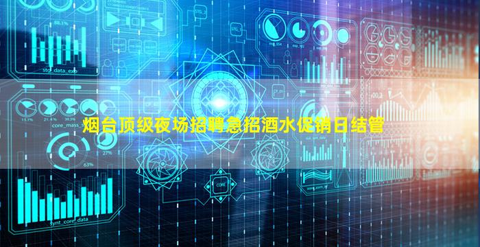烟台顶级夜场招聘急招酒水促销日结管